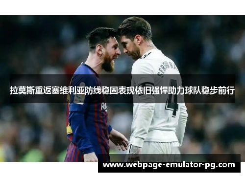 拉莫斯重返塞维利亚防线稳固表现依旧强悍助力球队稳步前行