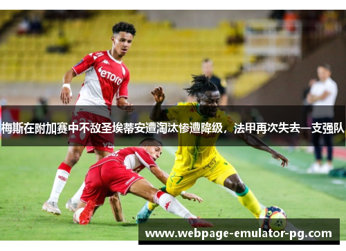 梅斯在附加赛中不敌圣埃蒂安遭淘汰惨遭降级,法甲再次失去一支强队 梅斯在附加赛中不敌圣埃蒂安遭淘汰惨遭降级,法甲再次失去一支强队