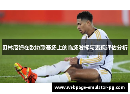 贝林厄姆在欧协联赛场上的临场发挥与表现评估分析