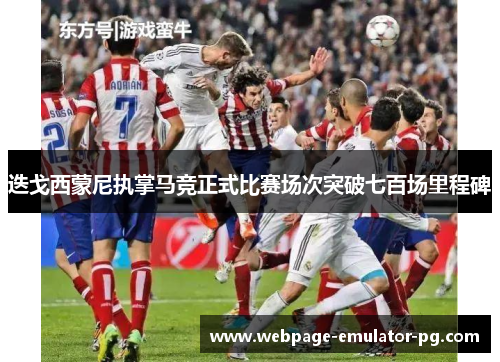 迭戈西蒙尼执掌马竞正式比赛场次突破七百场里程碑