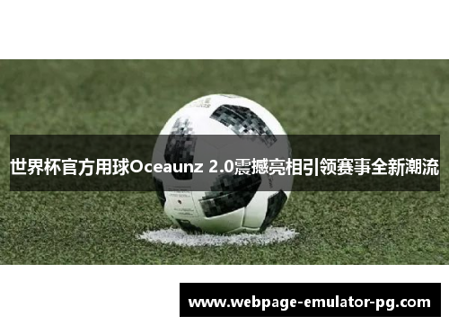 世界杯官方用球Oceaunz 2.0震撼亮相引领赛事全新潮流
