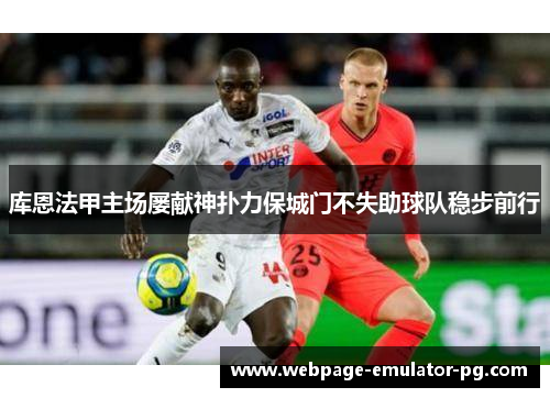库恩法甲主场屡献神扑力保城门不失助球队稳步前行