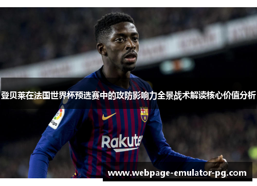 登贝莱在法国世界杯预选赛中的攻防影响力全景战术解读核心价值分析